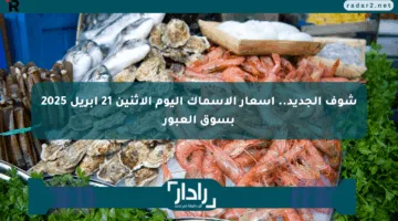 شوف الجديد.. أسعار الأسماك اليوم الإثنين 21 أبريل 2025 بسوق العبور